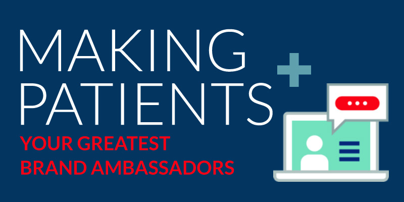 Making Patients Your Greatest Brand Ambassadors